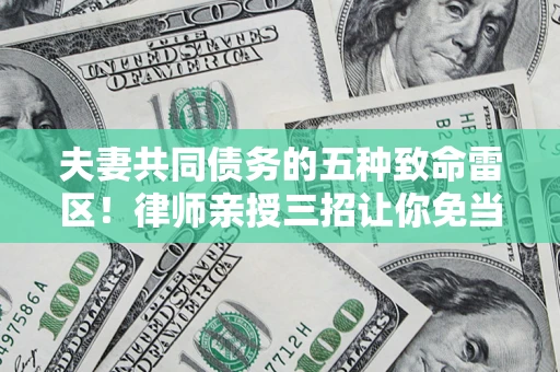 济南夫妻共同债务的五种致命雷区！律师亲授三招让你免当替罪羊