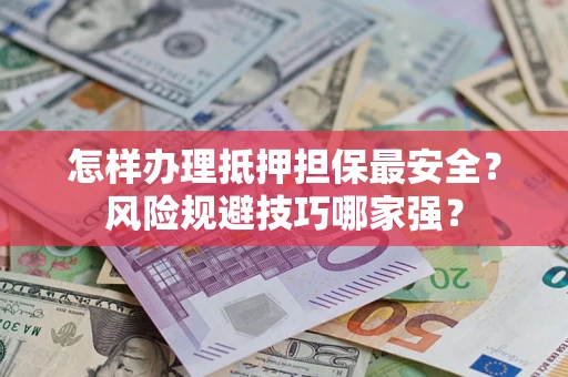 济南怎样办理抵押担保最安全？风险规避技巧哪家强？